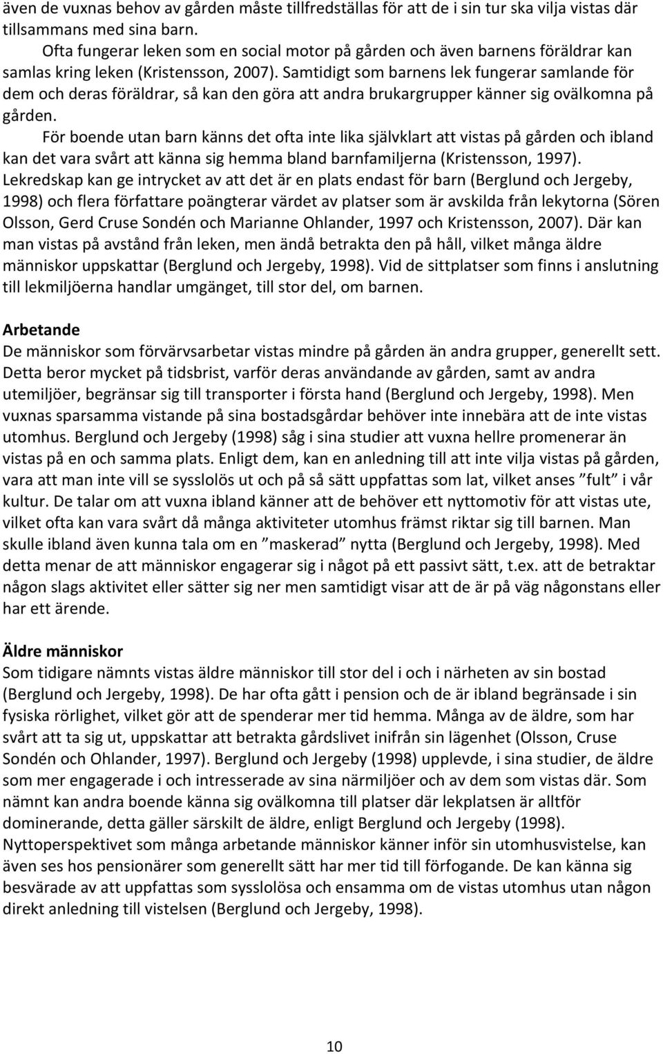Samtidigt som barnens lek fungerar samlande för dem och deras föräldrar, så kan den göra att andra brukargrupper känner sig ovälkomna på gården.