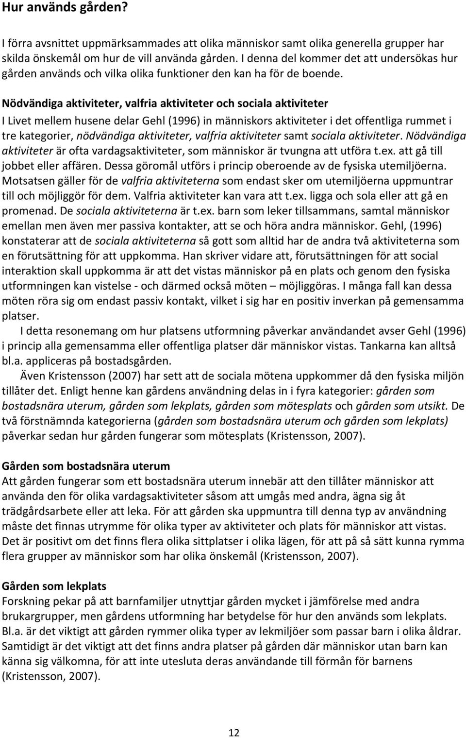 Nödvändiga aktiviteter, valfria aktiviteter och sociala aktiviteter I Livet mellem husene delar Gehl (1996) in människors aktiviteter i det offentliga rummet i tre kategorier, nödvändiga aktiviteter,