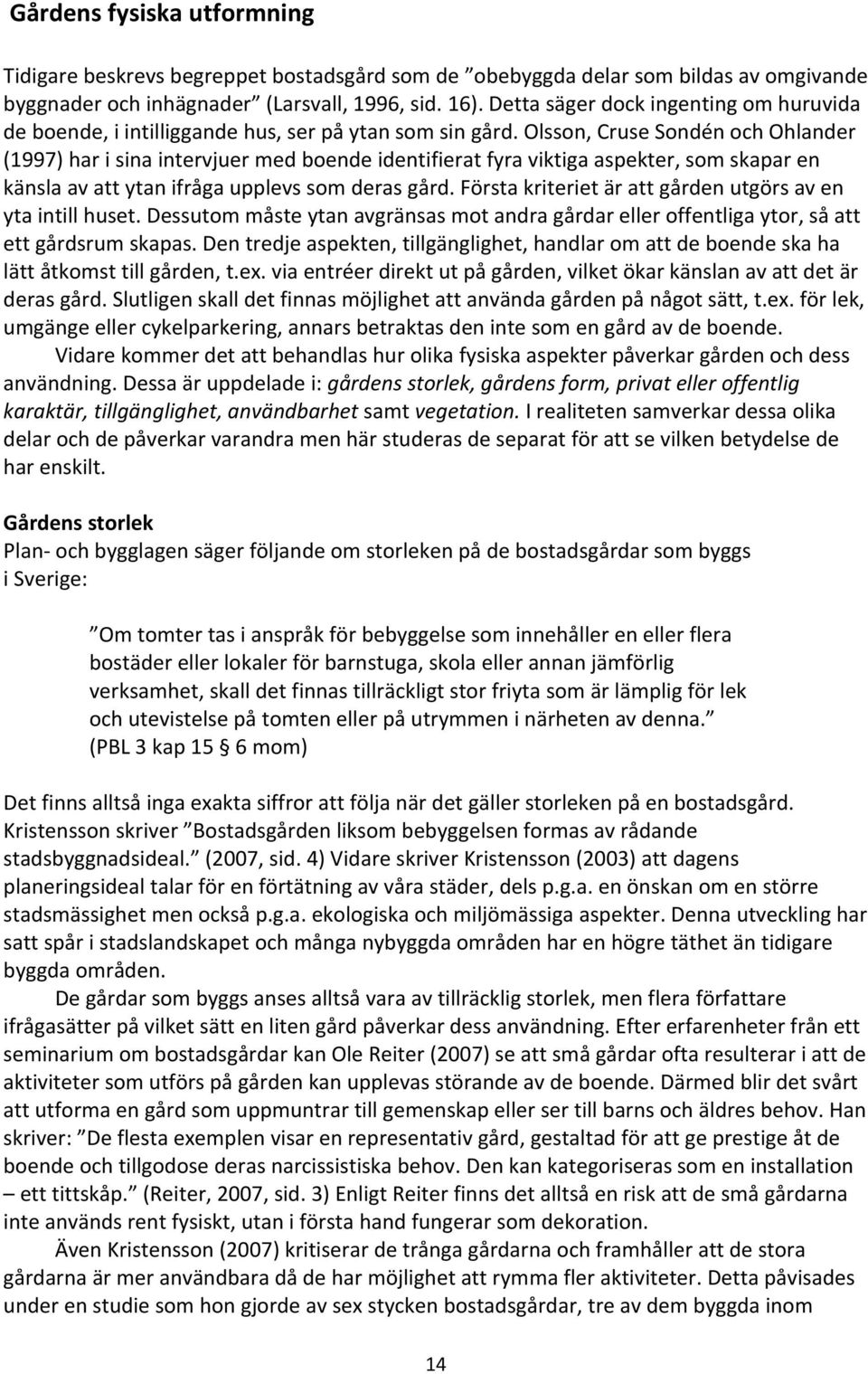 Olsson, Cruse Sondén och Ohlander (1997) har i sina intervjuer med boende identifierat fyra viktiga aspekter, som skapar en känsla av att ytan ifråga upplevs som deras gård.