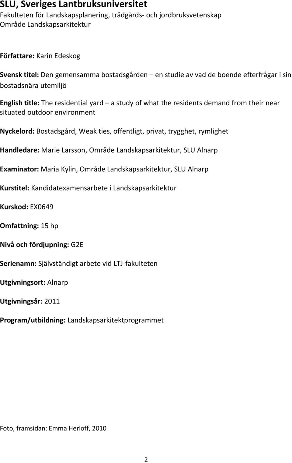 Bostadsgård, Weak ties, offentligt, privat, trygghet, rymlighet Handledare: Marie Larsson, Område Landskapsarkitektur, SLU Alnarp Examinator: Maria Kylin, Område Landskapsarkitektur, SLU Alnarp