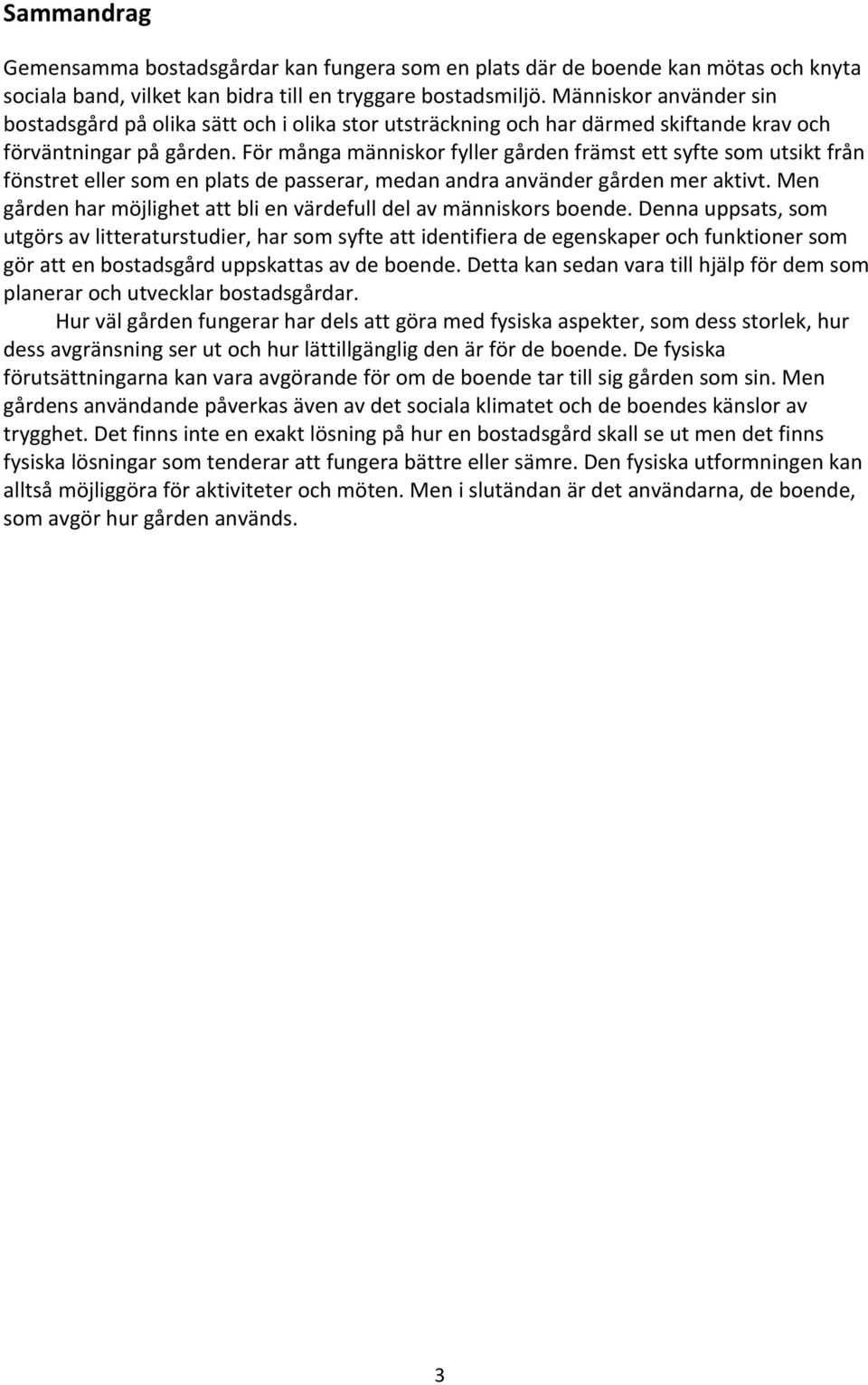 För många människor fyller gården främst ett syfte som utsikt från fönstret eller som en plats de passerar, medan andra använder gården mer aktivt.