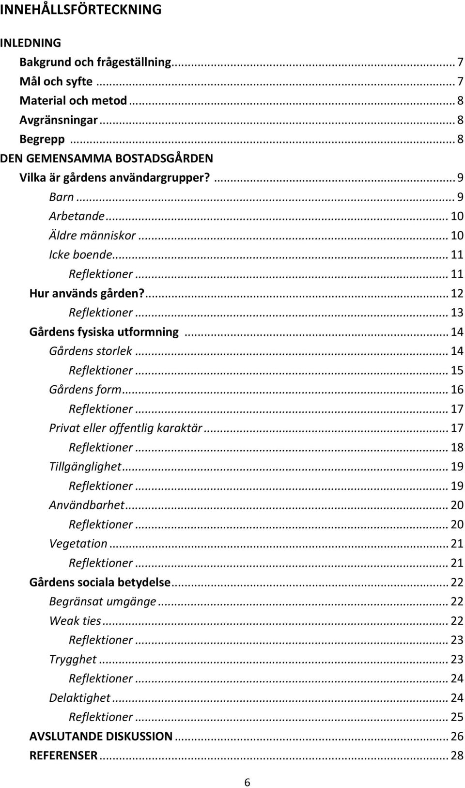 .. 14 Reflektioner... 15 Gårdens form... 16 Reflektioner... 17 Privat eller offentlig karaktär... 17 Reflektioner... 18 Tillgänglighet... 19 Reflektioner... 19 Användbarhet... 20 Reflektioner.