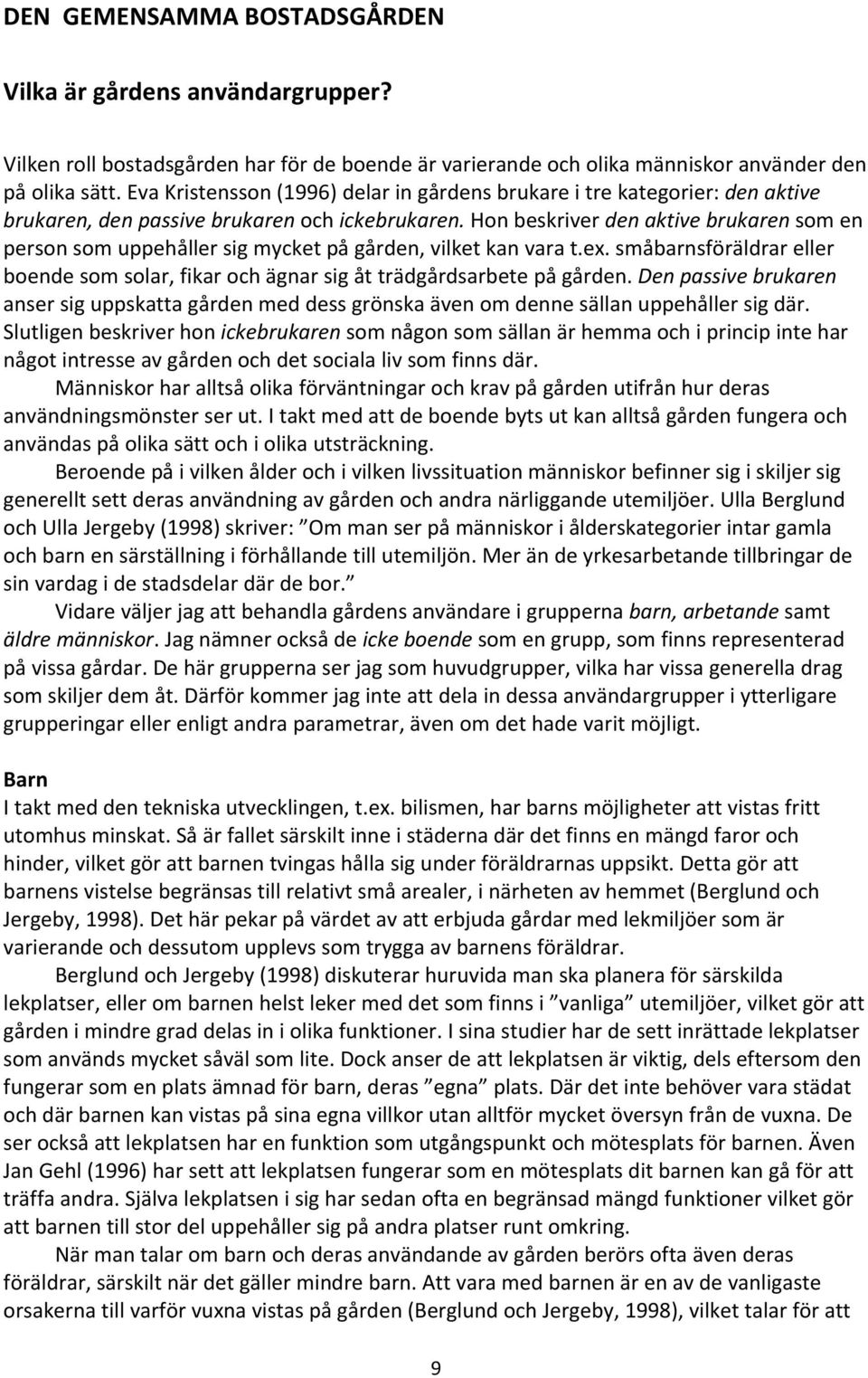 Hon beskriver den aktive brukaren som en person som uppehåller sig mycket på gården, vilket kan vara t.ex. småbarnsföräldrar eller boende som solar, fikar och ägnar sig åt trädgårdsarbete på gården.