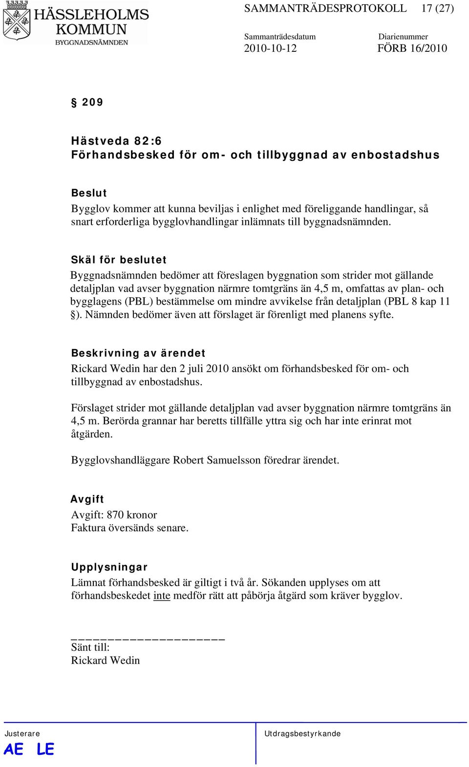 Skäl för beslutet Byggnadsnämnden bedömer att föreslagen byggnation som strider mot gällande detaljplan vad avser byggnation närmre tomtgräns än 4,5 m, omfattas av plan- och bygglagens (PBL)