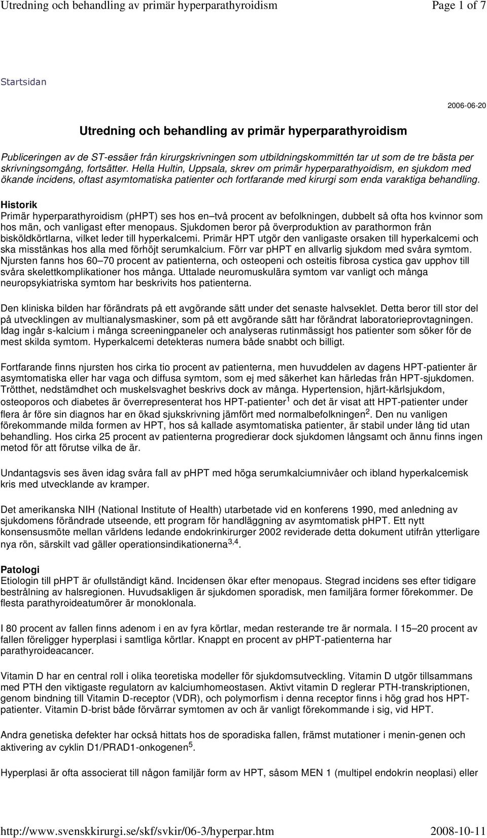 Hella Hultin, Uppsala, skrev om primär hyperparathyoidism, en sjukdom med ökande incidens, oftast asymtomatiska patienter och fortfarande med kirurgi som enda varaktiga behandling.