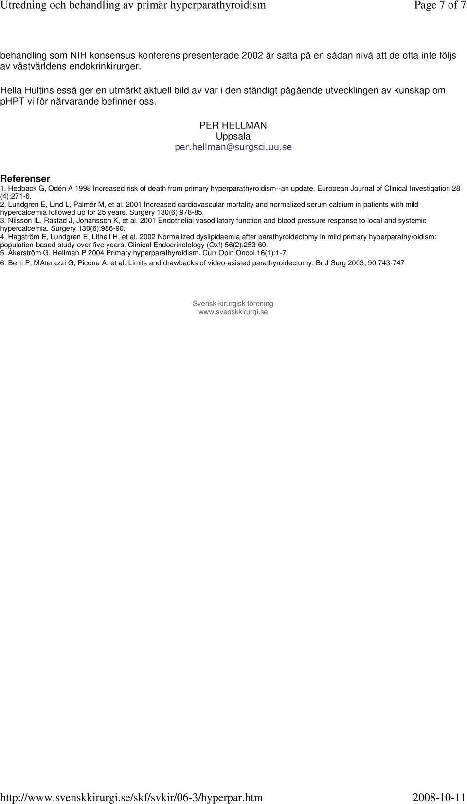 se Referenser 1. Hedbäck G, Odén A 1998 Increased risk of death from primary hyperparathyroidism--an update. European Journal of Clinical Investigation 28 (4):271-6. 2. Lundgren E, Lind L, Palmér M, et al.