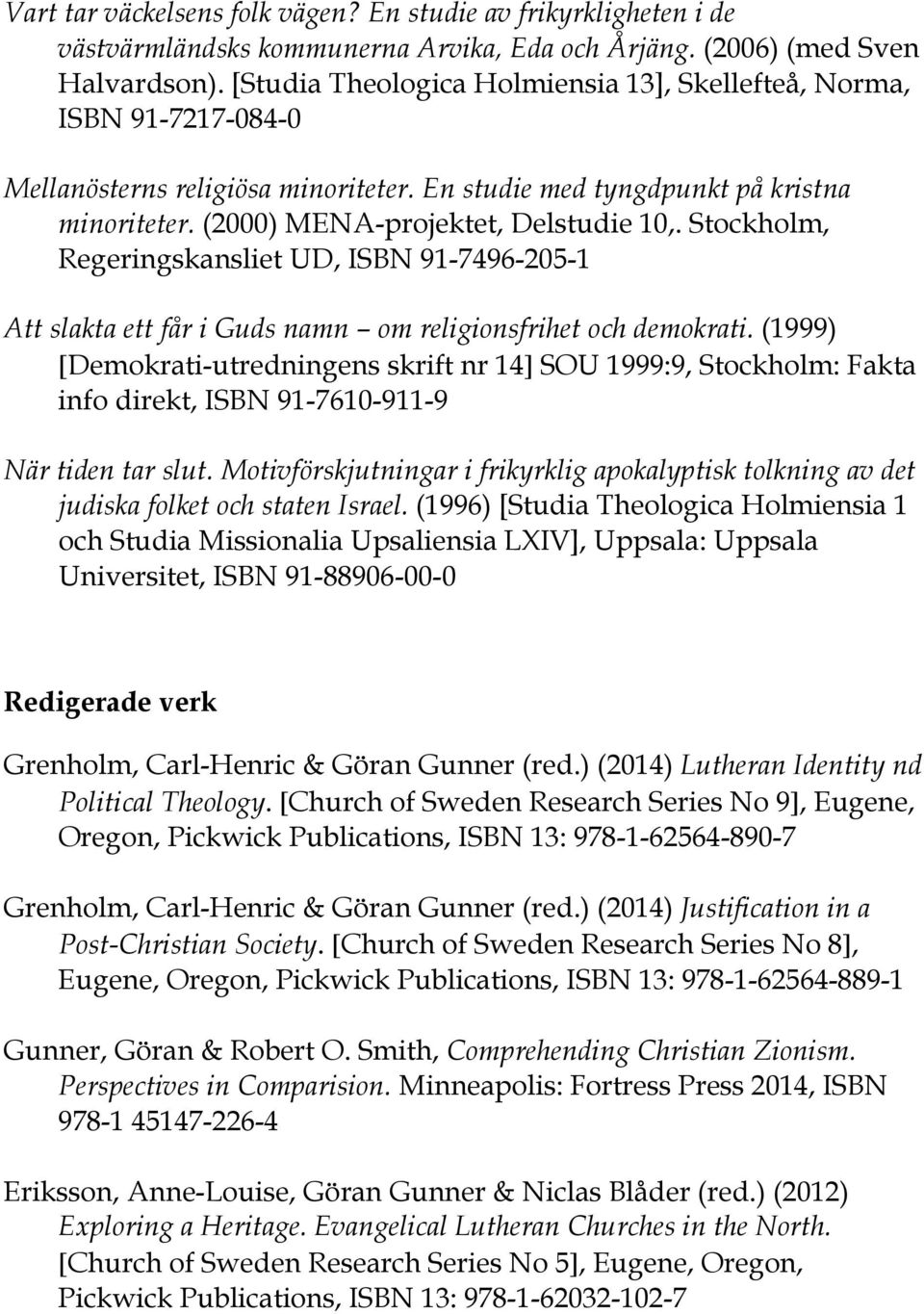 Stockholm, Regeringskansliet UD, ISBN 91-7496-205-1 Att slakta ett får i Guds namn om religionsfrihet och demokrati.
