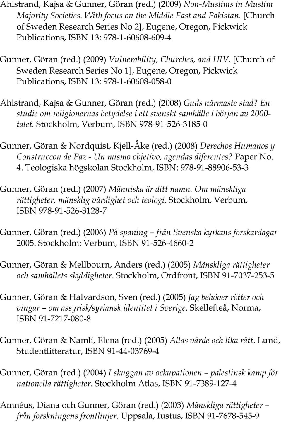[Church of Sweden Research Series No 1], Eugene, Oregon, Pickwick Publications, ISBN 13: 978-1-60608-058-0 Ahlstrand, Kajsa & Gunner, Göran (red.) (2008) Guds närmaste stad?