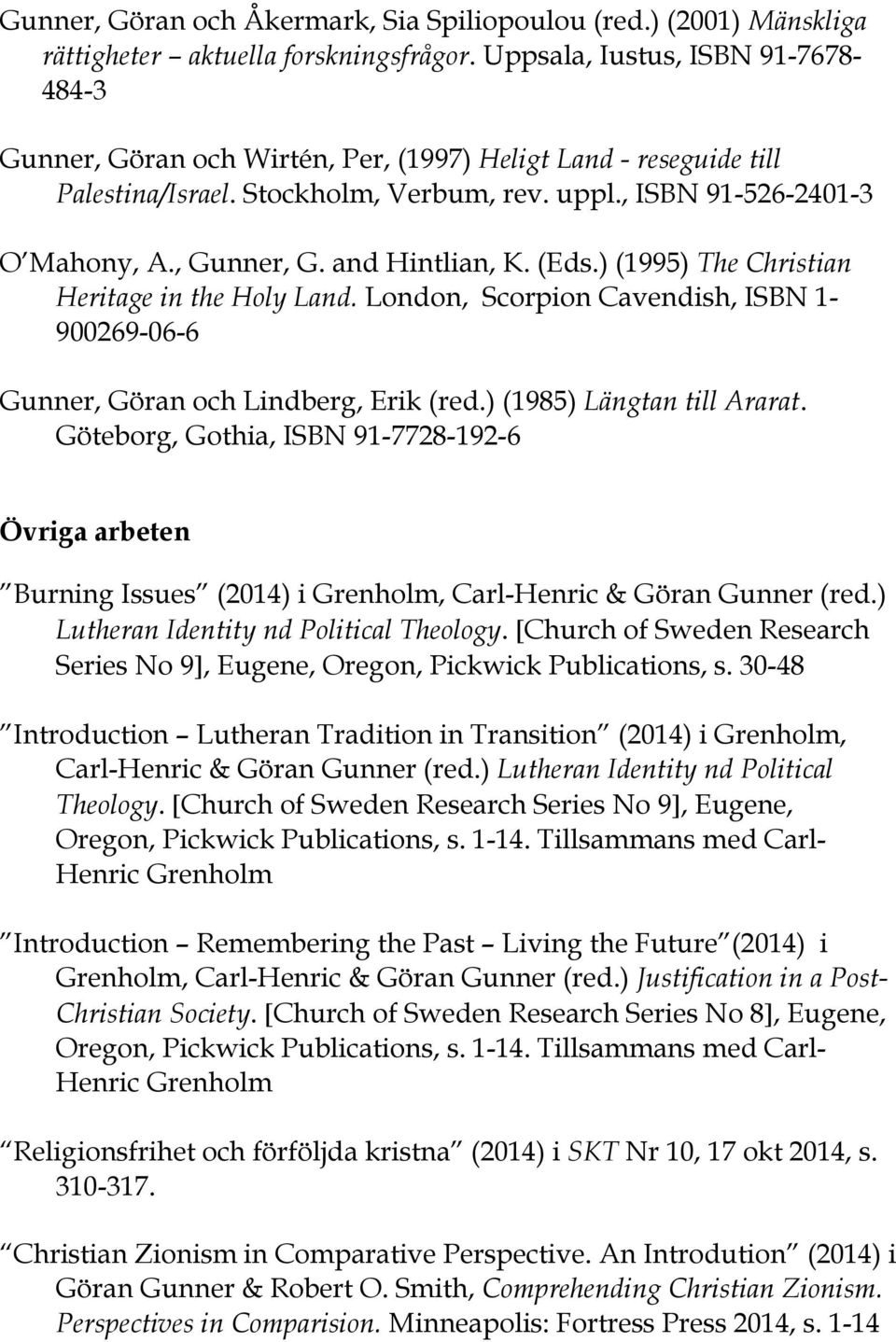 and Hintlian, K. (Eds.) (1995) The Christian Heritage in the Holy Land. London, Scorpion Cavendish, ISBN 1-900269-06-6 Gunner, Göran och Lindberg, Erik (red.) (1985) Längtan till Ararat.