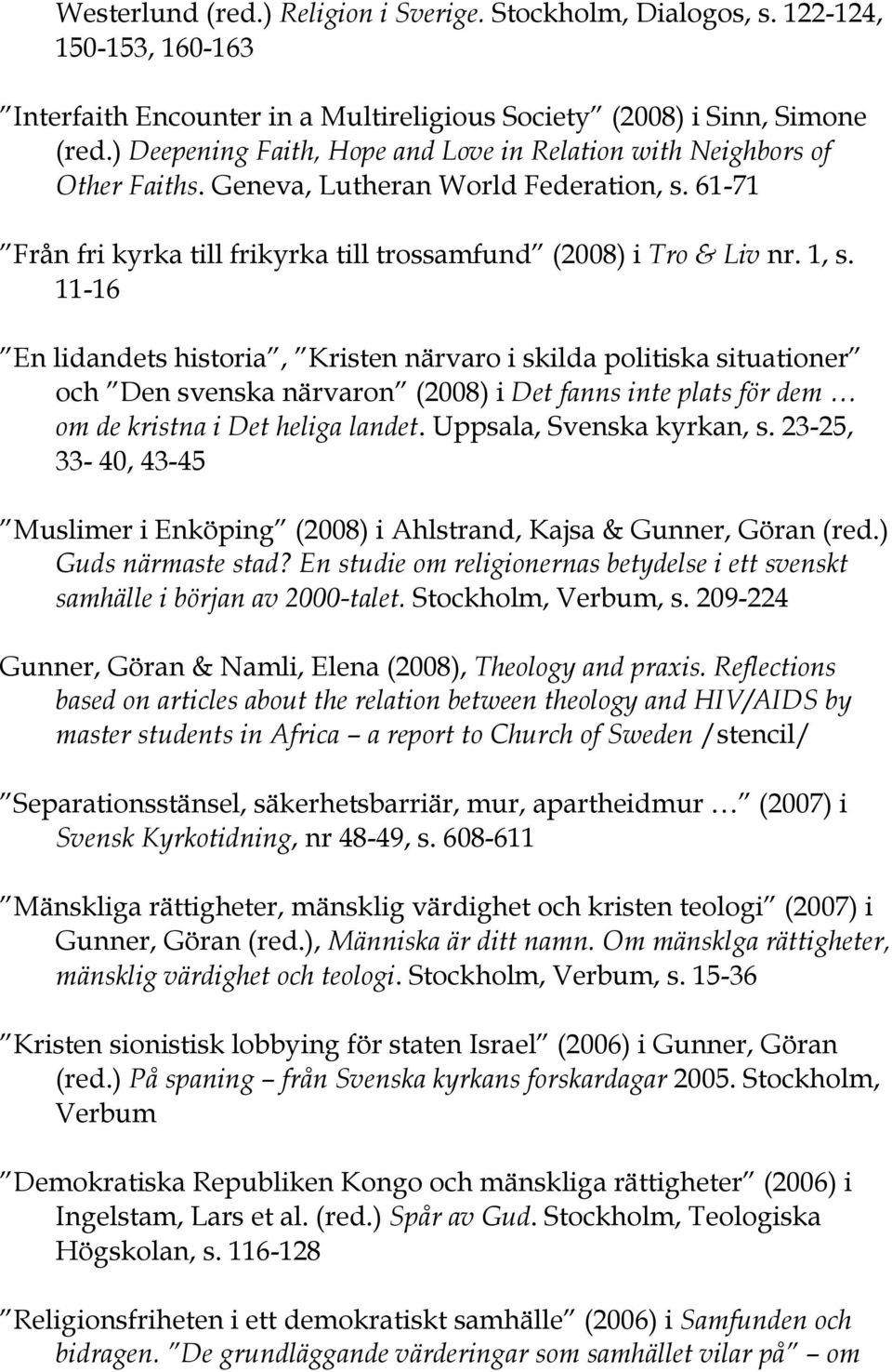 11-16 En lidandets historia, Kristen närvaro i skilda politiska situationer och Den svenska närvaron (2008) i Det fanns inte plats för dem om de kristna i Det heliga landet.