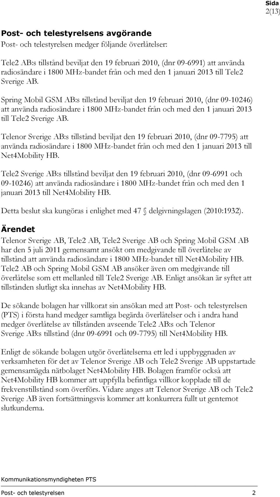 Spring Mobil GSM AB:s tillstånd beviljat den 19 februari 2010, (dnr 09-10246) att använda radiosändare i 1800  Telenor Sverige AB:s tillstånd beviljat den 19 februari 2010, (dnr 09-7795) att använda