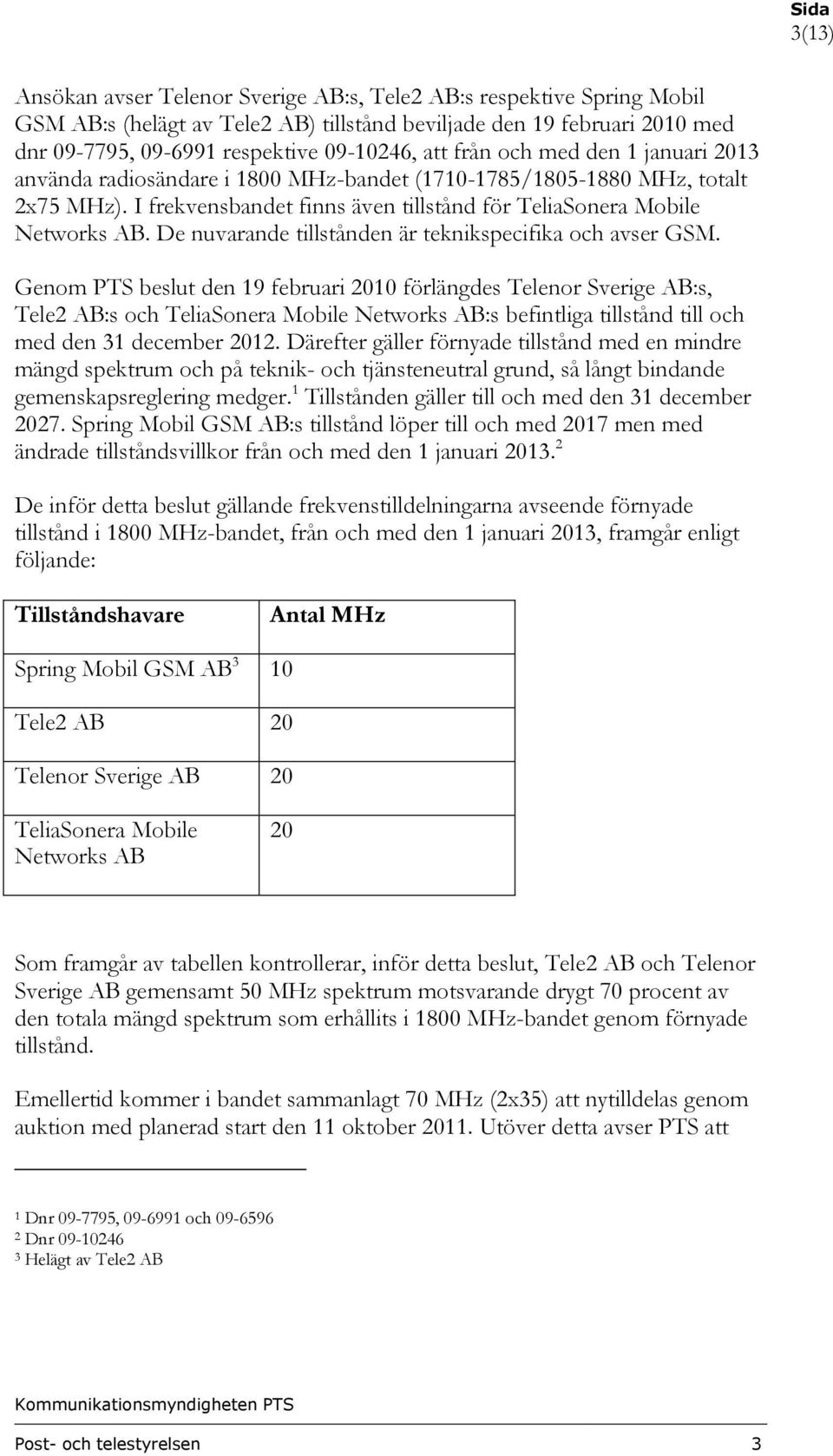 De nuvarande tillstånden är teknikspecifika och avser GSM.