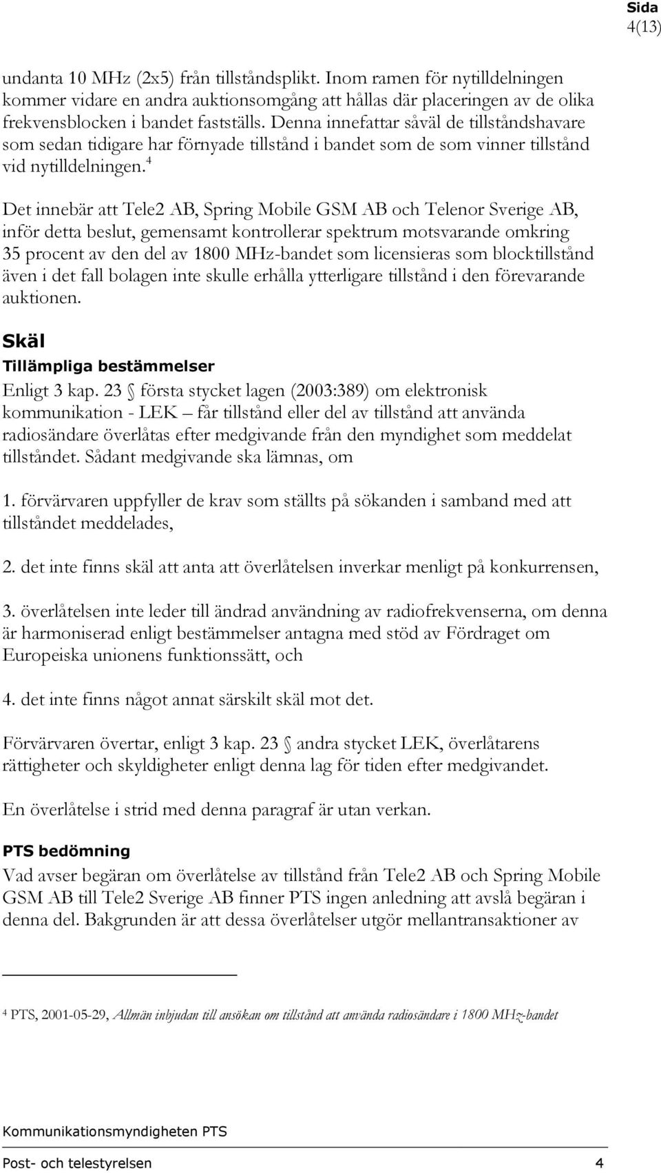 4 Det innebär att Tele2 AB, Spring Mobile GSM AB och Telenor Sverige AB, inför detta beslut, gemensamt kontrollerar spektrum motsvarande omkring 35 procent av den del av 1800 MHz-bandet som