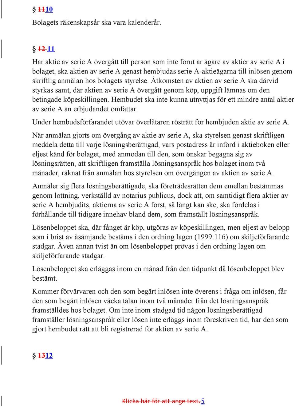 hos bolagets styrelse. Åtkomsten av aktien av serie A ska därvid styrkas samt, där aktien av serie A övergått genom köp, uppgift lämnas om den betingade köpeskillingen.