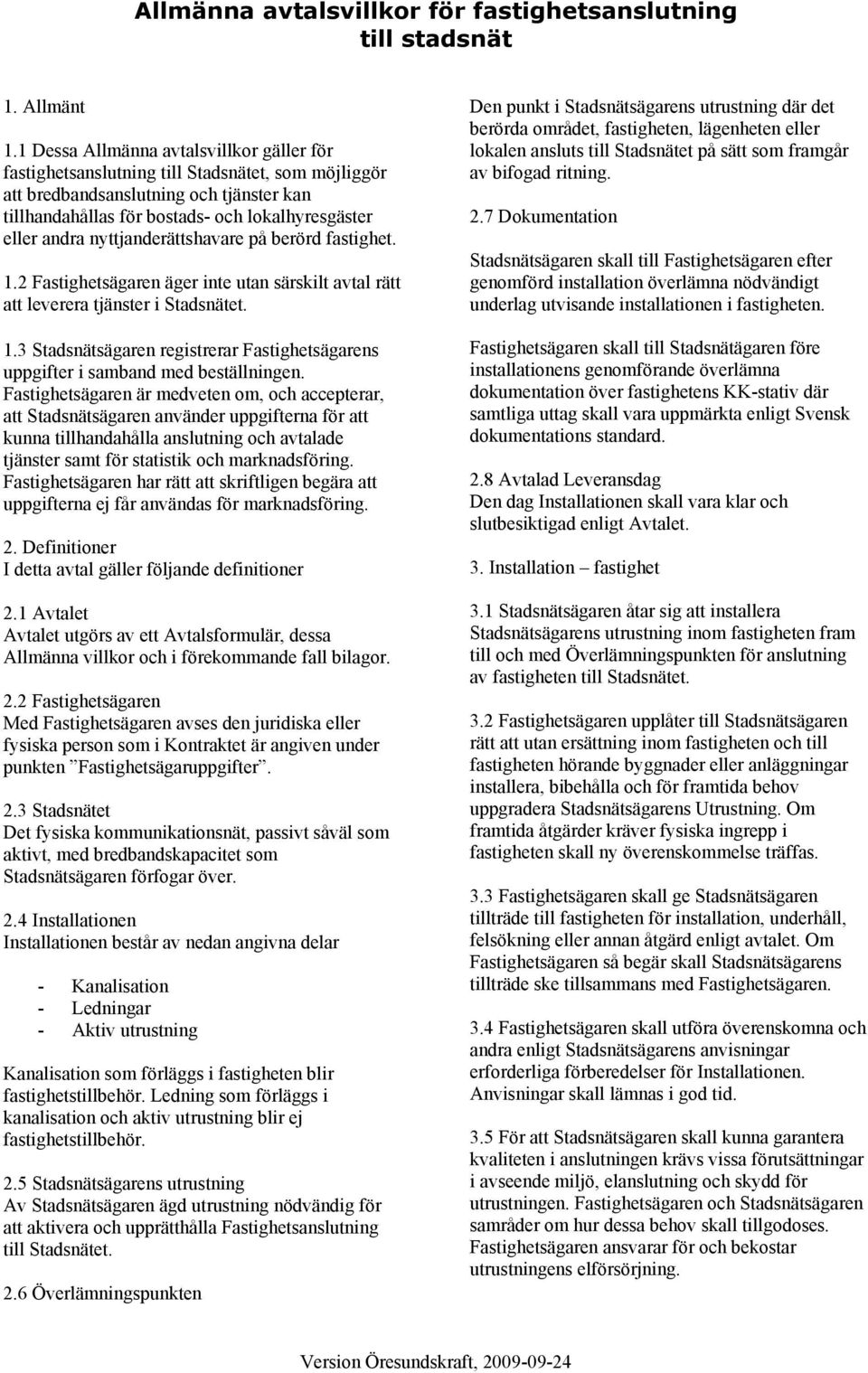 nyttjanderättshavare på berörd fastighet. 1.2 Fastighetsägaren äger inte utan särskilt avtal rätt att leverera tjänster i Stadsnätet. 1.3 Stadsnätsägaren registrerar Fastighetsägarens uppgifter i samband med beställningen.