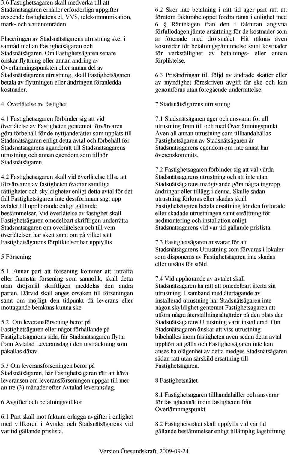 Om Fastighetsägaren senare önskar flyttning eller annan ändring av Överlämningspunkten eller annan del av Stadsnätsägarens utrustning, skall Fastighetsägaren betala av flyttningen eller ändringen