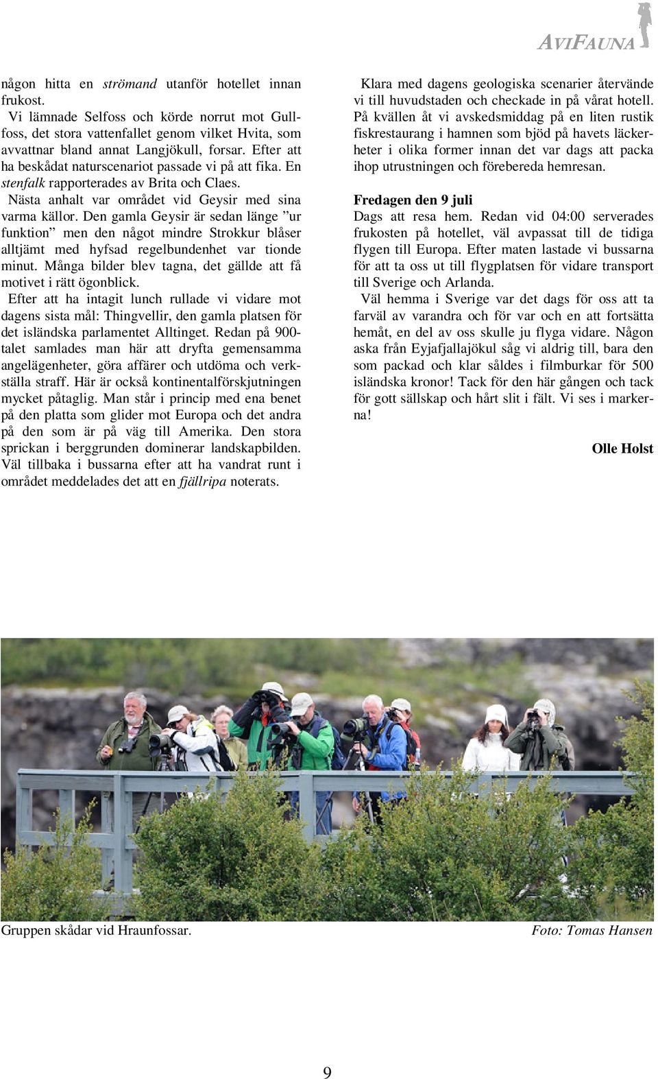 Den gamla Geysir är sedan länge ur funktion men den något mindre Strokkur blåser alltjämt med hyfsad regelbundenhet var tionde minut.