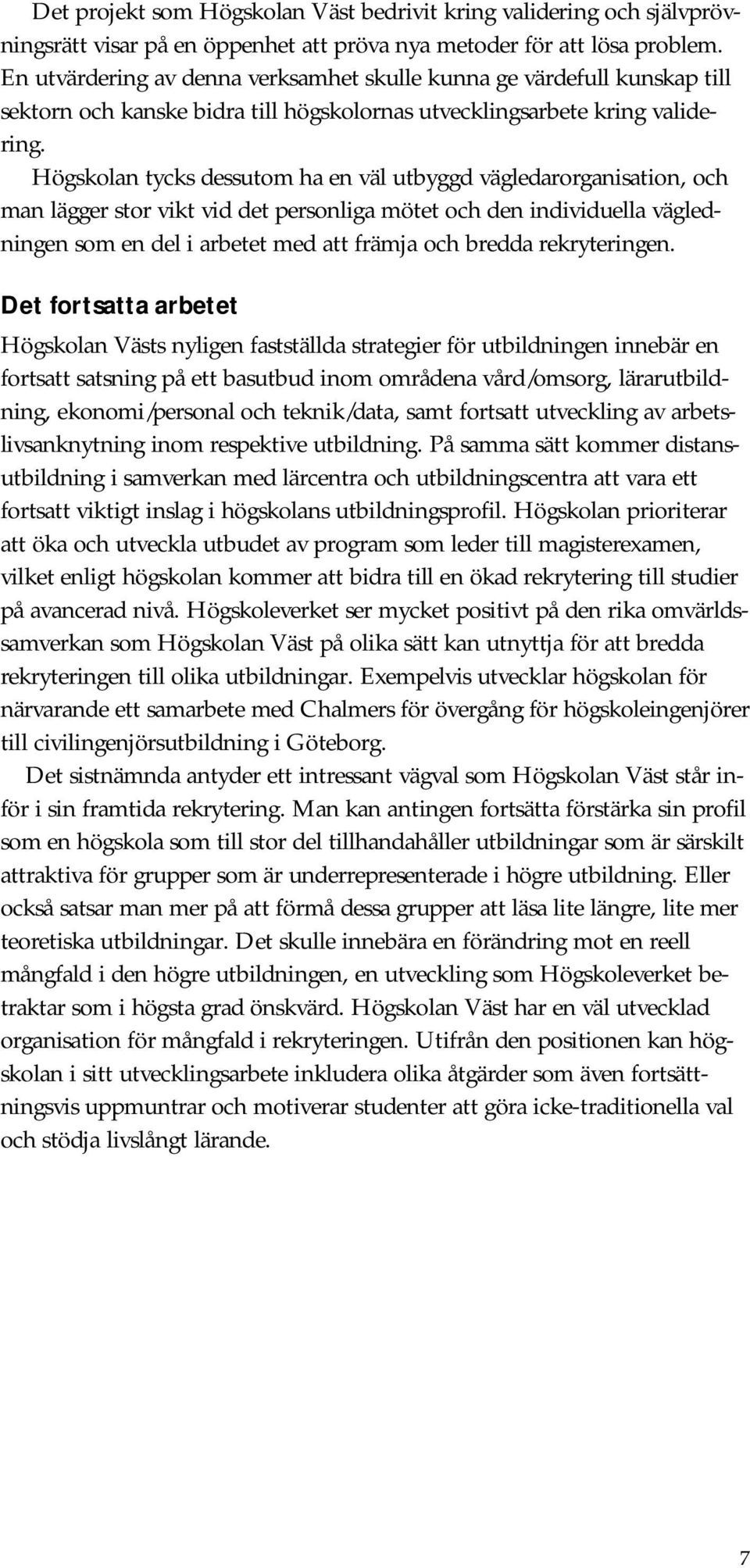 Högskolan tycks dessutom ha en väl utbyggd vägledarorganisation, och man lägger stor vikt vid det personliga mötet och den individuella vägledningen som en del i arbetet med att främja och bredda