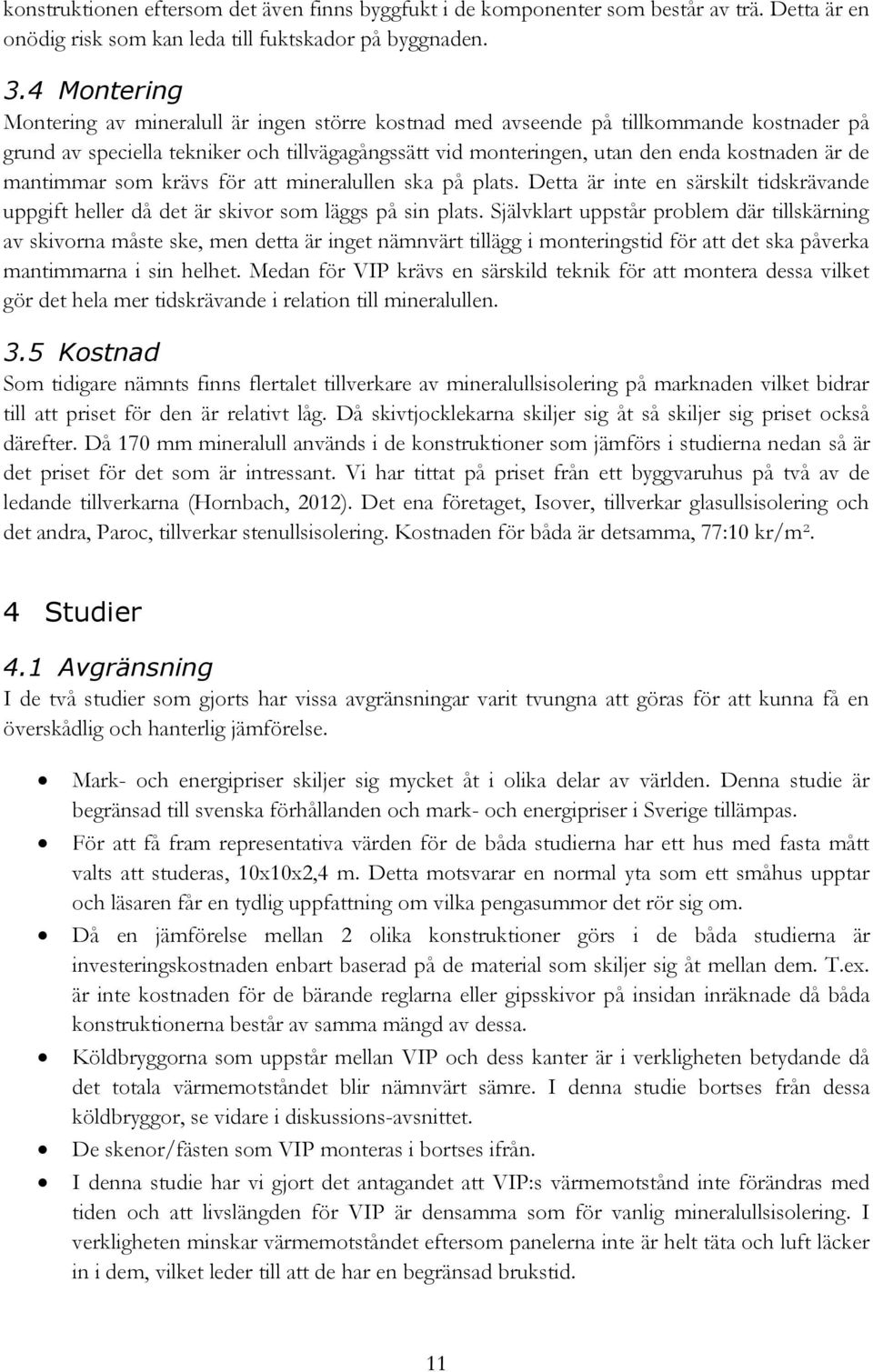 mantimmar som krävs för att mineralullen ska på plats. Detta är inte en särskilt tidskrävande uppgift heller då det är skivor som läggs på sin plats.
