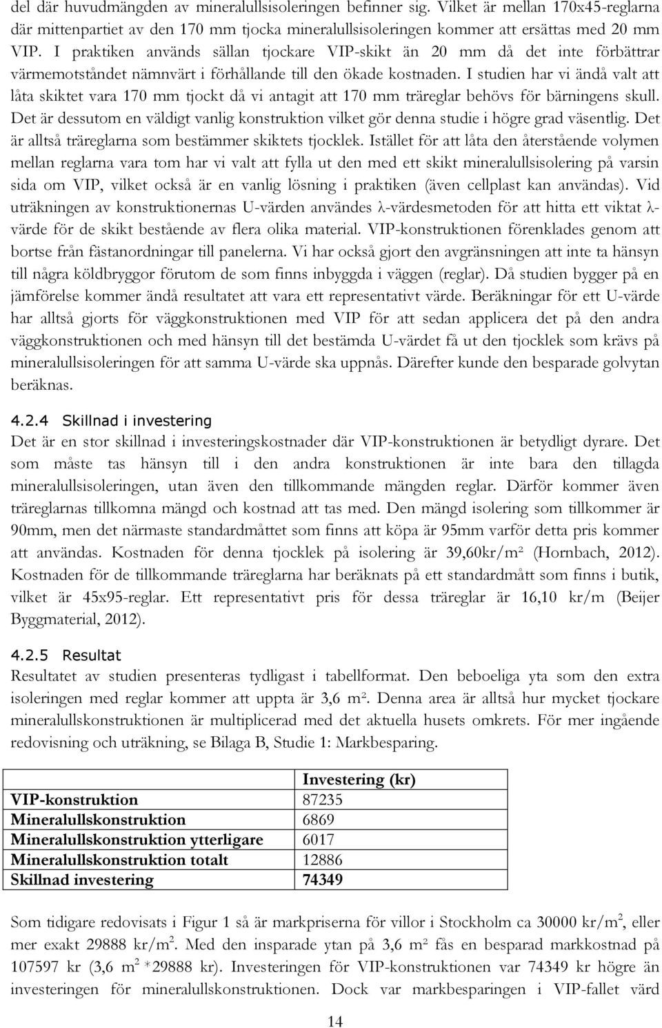 I studien har vi ändå valt att låta skiktet vara 170 mm tjockt då vi antagit att 170 mm träreglar behövs för bärningens skull.
