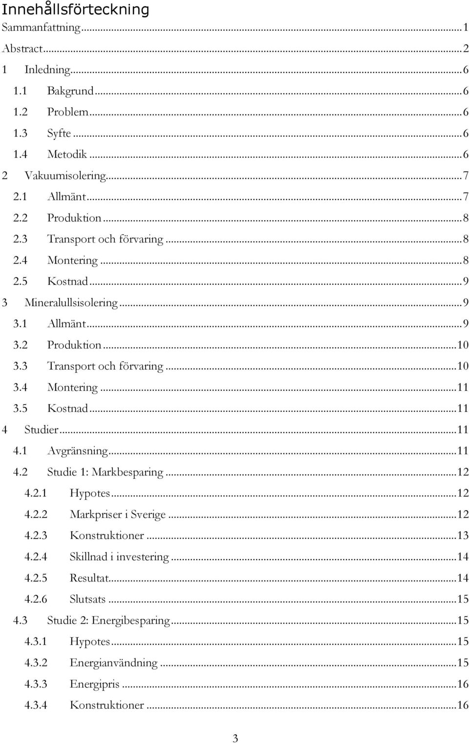 5 Kostnad... 11 4 Studier... 11 4.1 Avgränsning... 11 4.2 Studie 1: Markbesparing... 12 4.2.1 Hypotes... 12 4.2.2 Markpriser i Sverige... 12 4.2.3 Konstruktioner... 13 4.2.4 Skillnad i investering.