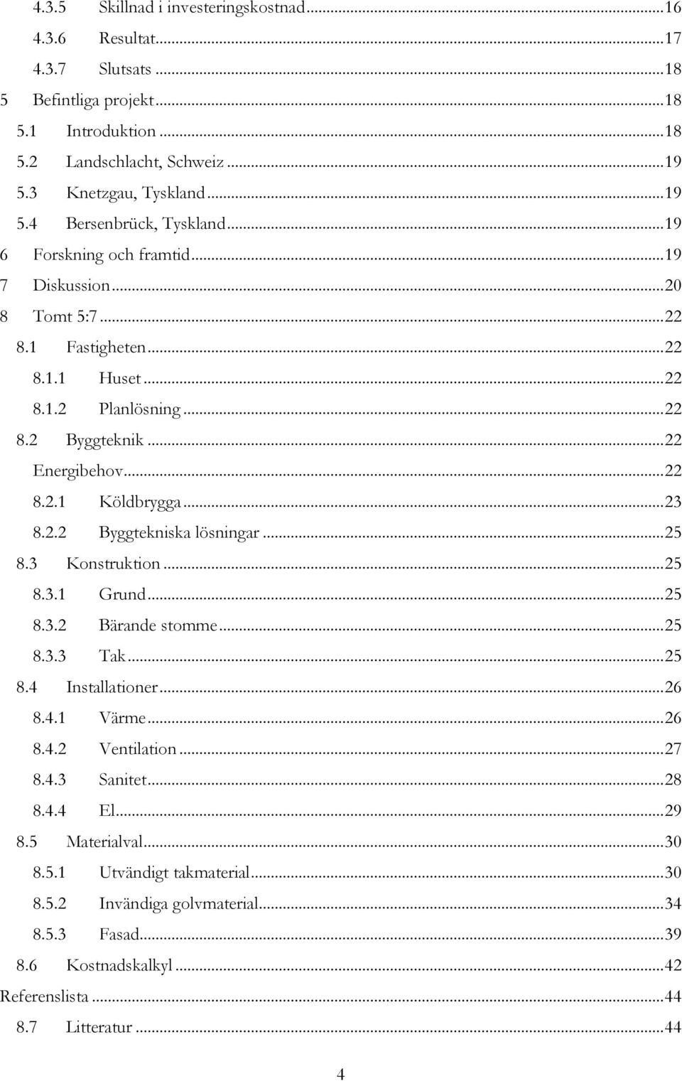 2.2 Byggtekniska lösningar... 25 8.3 Konstruktion... 25 8.3.1 Grund... 25 8.3.2 Bärande stomme... 25 8.3.3 Tak... 25 8.4 Installationer... 26 8.4.1 Värme... 26 8.4.2 Ventilation... 27 8.4.3 Sanitet.