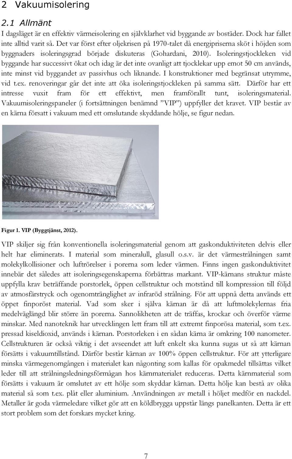 Isoleringstjockleken vid byggande har successivt ökat och idag är det inte ovanligt att tjocklekar upp emot 50 cm används, inte minst vid byggandet av passivhus och liknande.