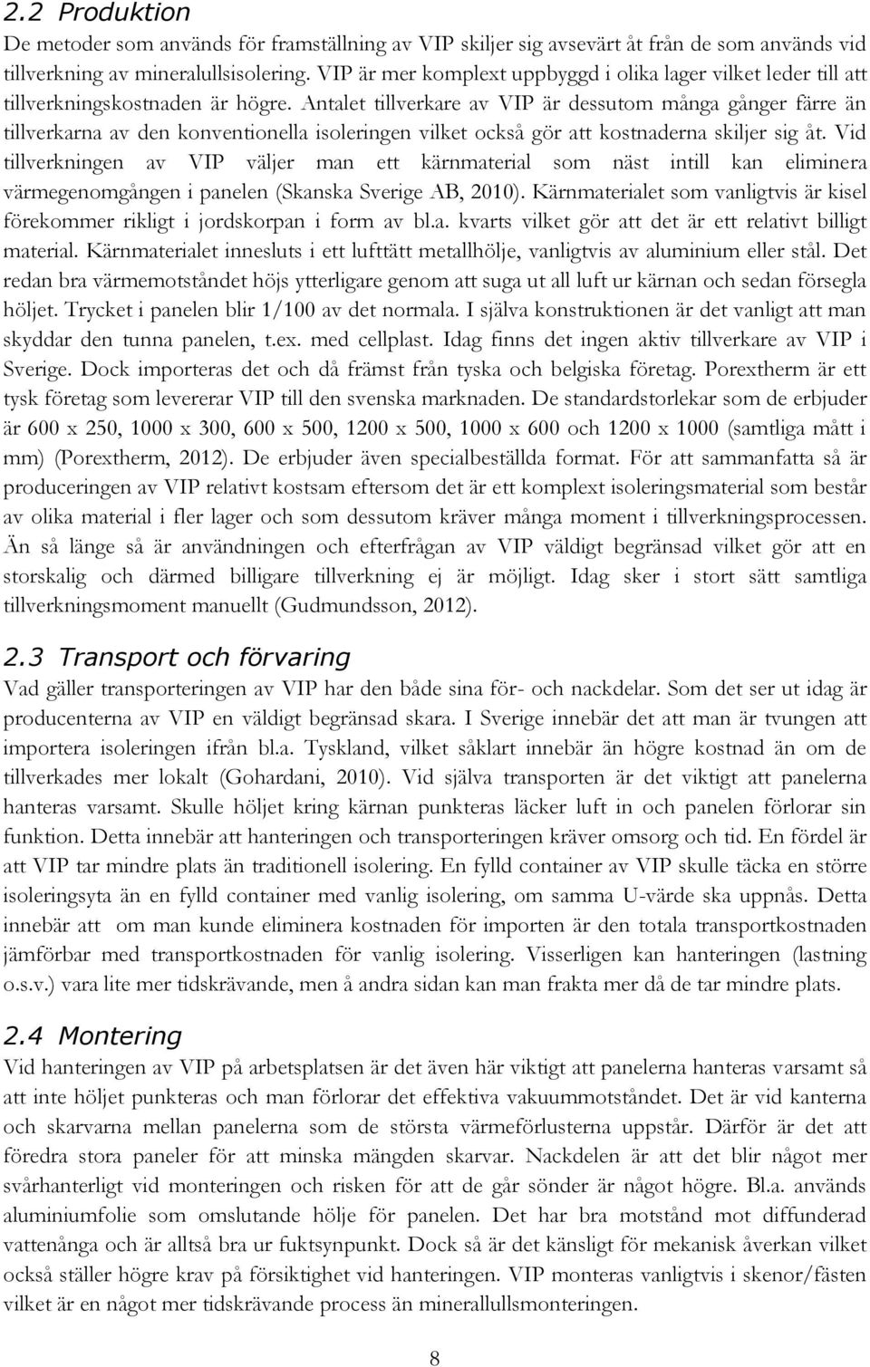 Antalet tillverkare av VIP är dessutom många gånger färre än tillverkarna av den konventionella isoleringen vilket också gör att kostnaderna skiljer sig åt.