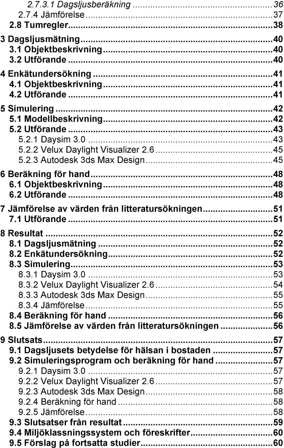 1 Objektbeskrivning... 48 6.2 Utförande... 48 7 Jämförelse av värden från litteratursökningen... 51 7.1 Utförande... 51 8 Resultat... 52 8.1 Dagsljusmätning... 52 8.2 Enkätundersökning... 52 8.3 Simulering.