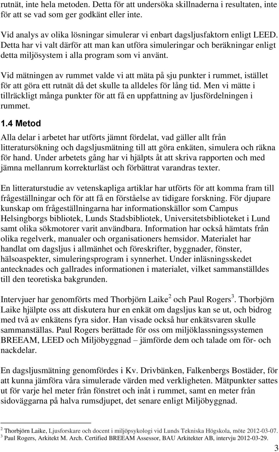 Detta har vi valt därför att man kan utföra simuleringar och beräkningar enligt detta miljösystem i alla program som vi använt.