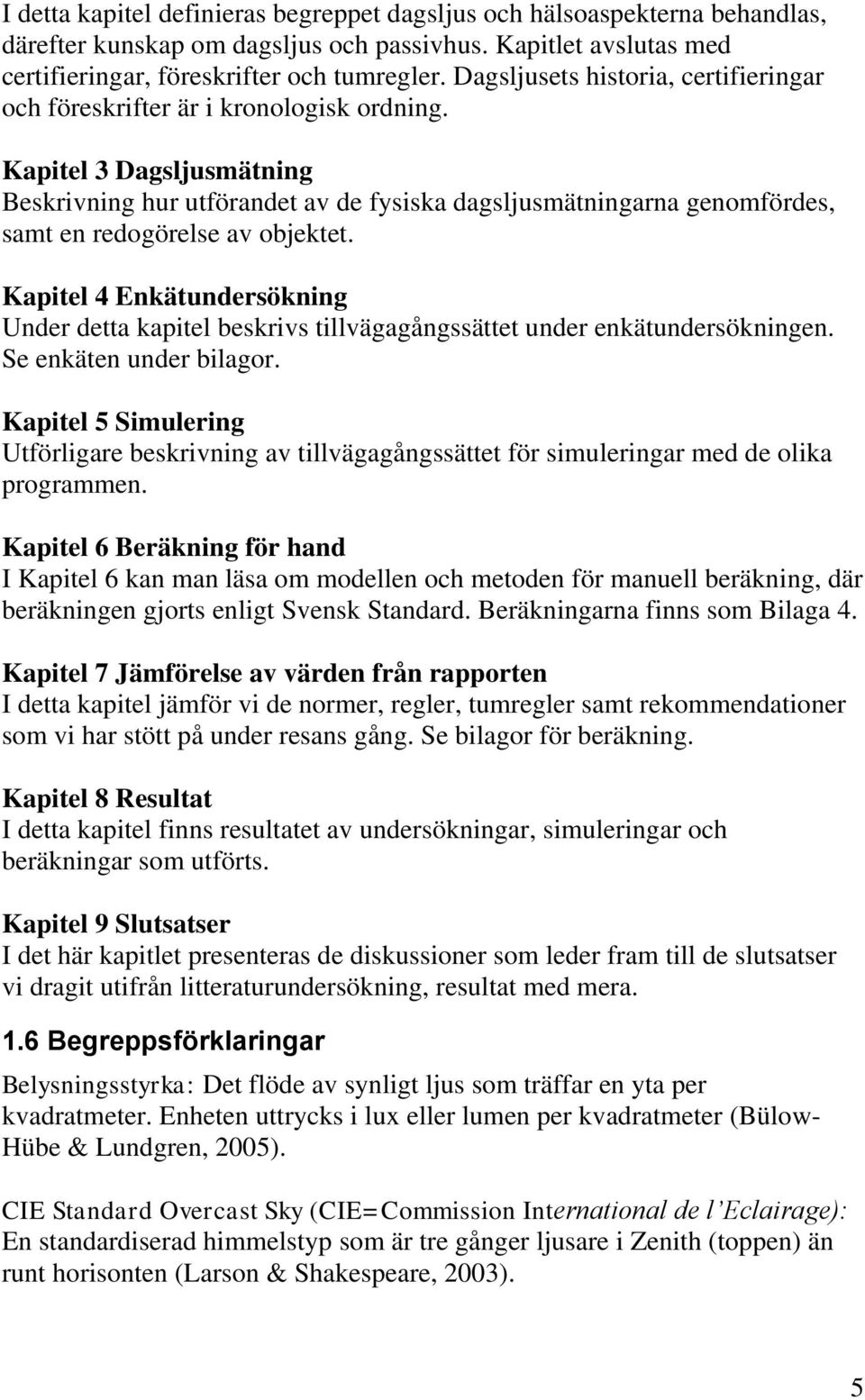Kapitel 3 Dagsljusmätning Beskrivning hur utförandet av de fysiska dagsljusmätningarna genomfördes, samt en redogörelse av objektet.