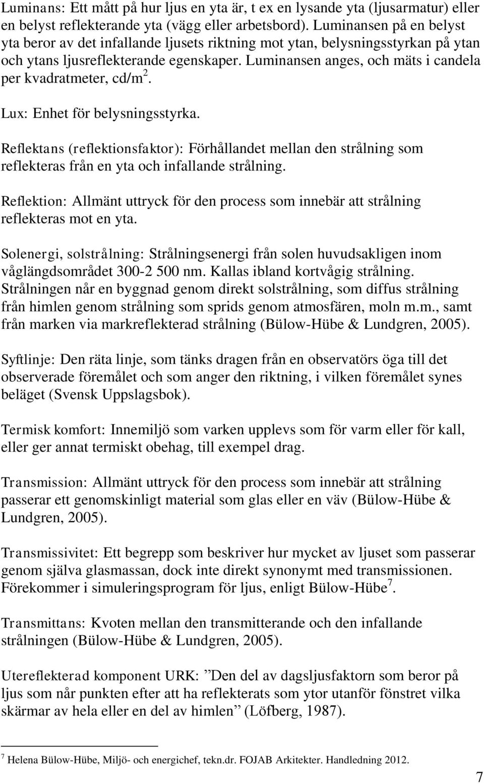 Luminansen anges, och mäts i candela per kvadratmeter, cd/m 2. Lux: Enhet för belysningsstyrka.