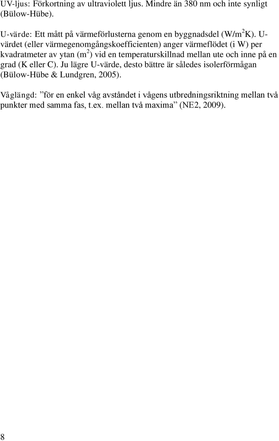 U- värdet (eller värmegenomgångskoefficienten) anger värmeflödet (i W) per kvadratmeter av ytan (m 2 ) vid en temperaturskillnad mellan ute