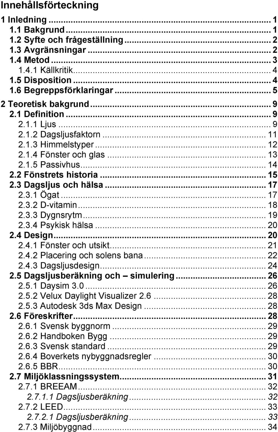 3 Dagsljus och hälsa... 17 2.3.1 Ögat... 17 2.3.2 D-vitamin... 18 2.3.3 Dygnsrytm... 19 2.3.4 Psykisk hälsa... 20 2.4 Design... 20 2.4.1 Fönster och utsikt... 21 2.4.2 Placering och solens bana... 22 2.