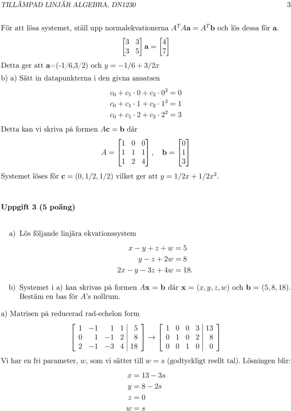 skriva på formen Ac = b där 1 A = 1 1 1, b = 1 1 2 4 3 Systemet löses för c = (, 1/2, 1/2) vilket ger att y = 1/2x + 1/2x 2.