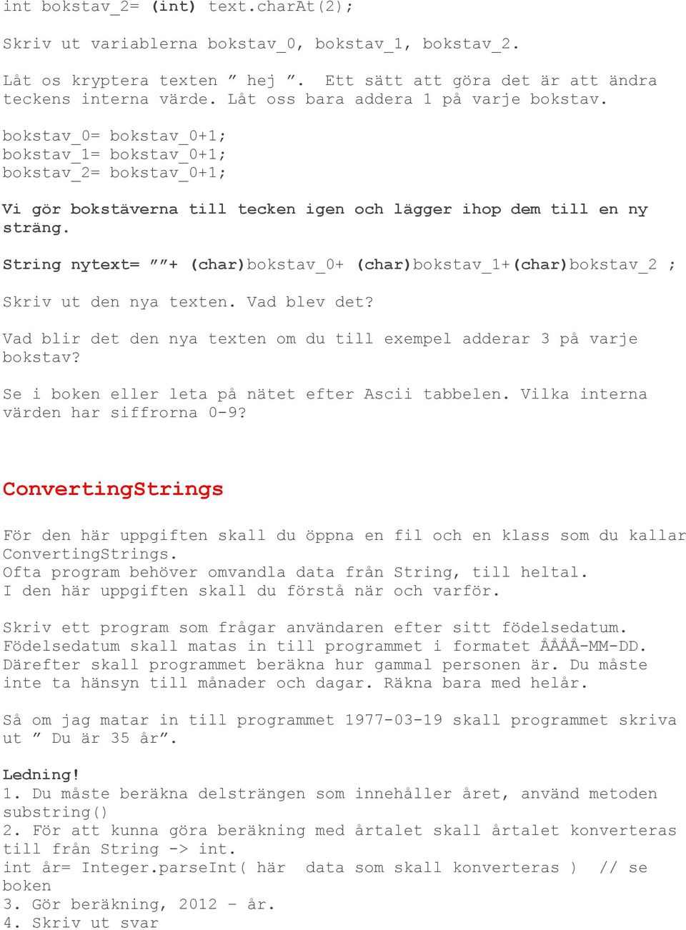 String nytext= + (char)bokstav_0+ (char)bokstav_1+(char)bokstav_2 ; Skriv ut den nya texten. Vad blev det? Vad blir det den nya texten om du till exempel adderar 3 på varje bokstav?