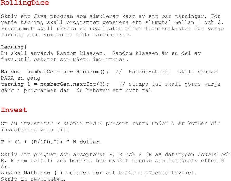 util paketet som måste importeras. Random numbergen= new Ranndom(); // Random-objekt skall skapas BARA en gång tarning_1 = numbergen.