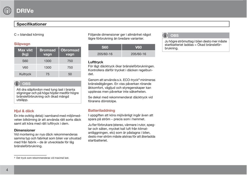 Hjul & däck En inte oviktig detalj i samband med miljömedveten bilkörning är att använda rätt sorts däck samt att köra med rätt lufttryck i dem.