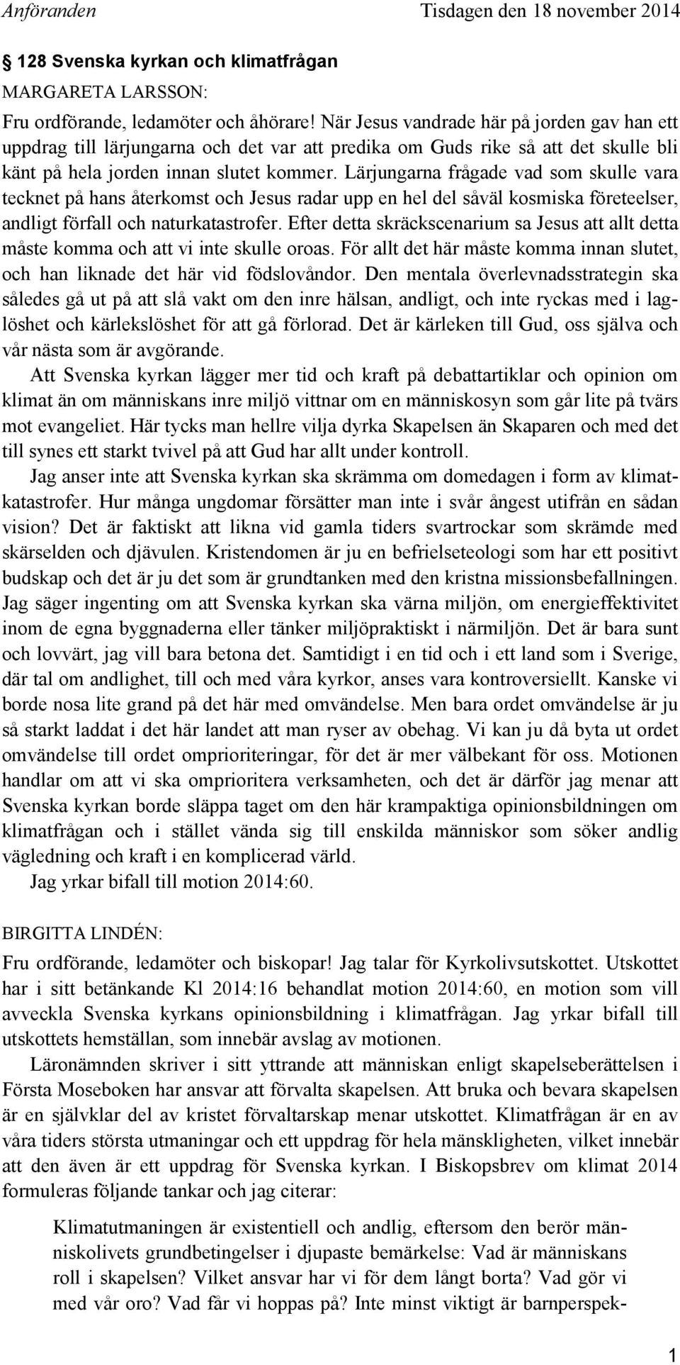 Lärjungarna frågade vad som skulle vara tecknet på hans återkomst och Jesus radar upp en hel del såväl kosmiska företeelser, andligt förfall och naturkatastrofer.