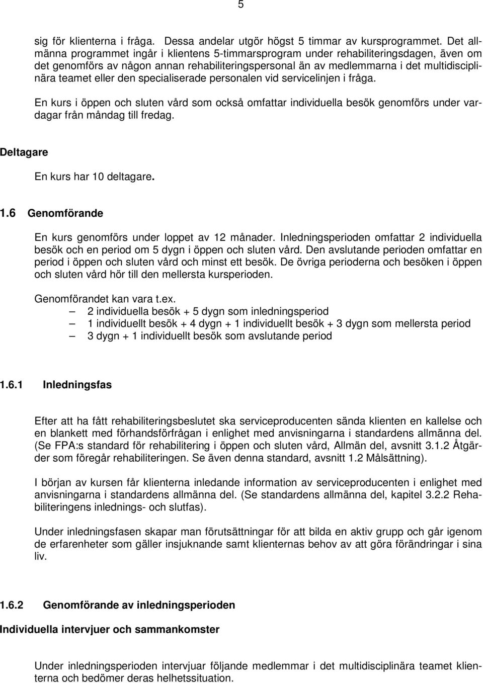 eller den specialiserade personalen vid servicelinjen i fråga. En kurs i öppen och sluten vård som också omfattar individuella besök genomförs under vardagar från måndag till fredag.