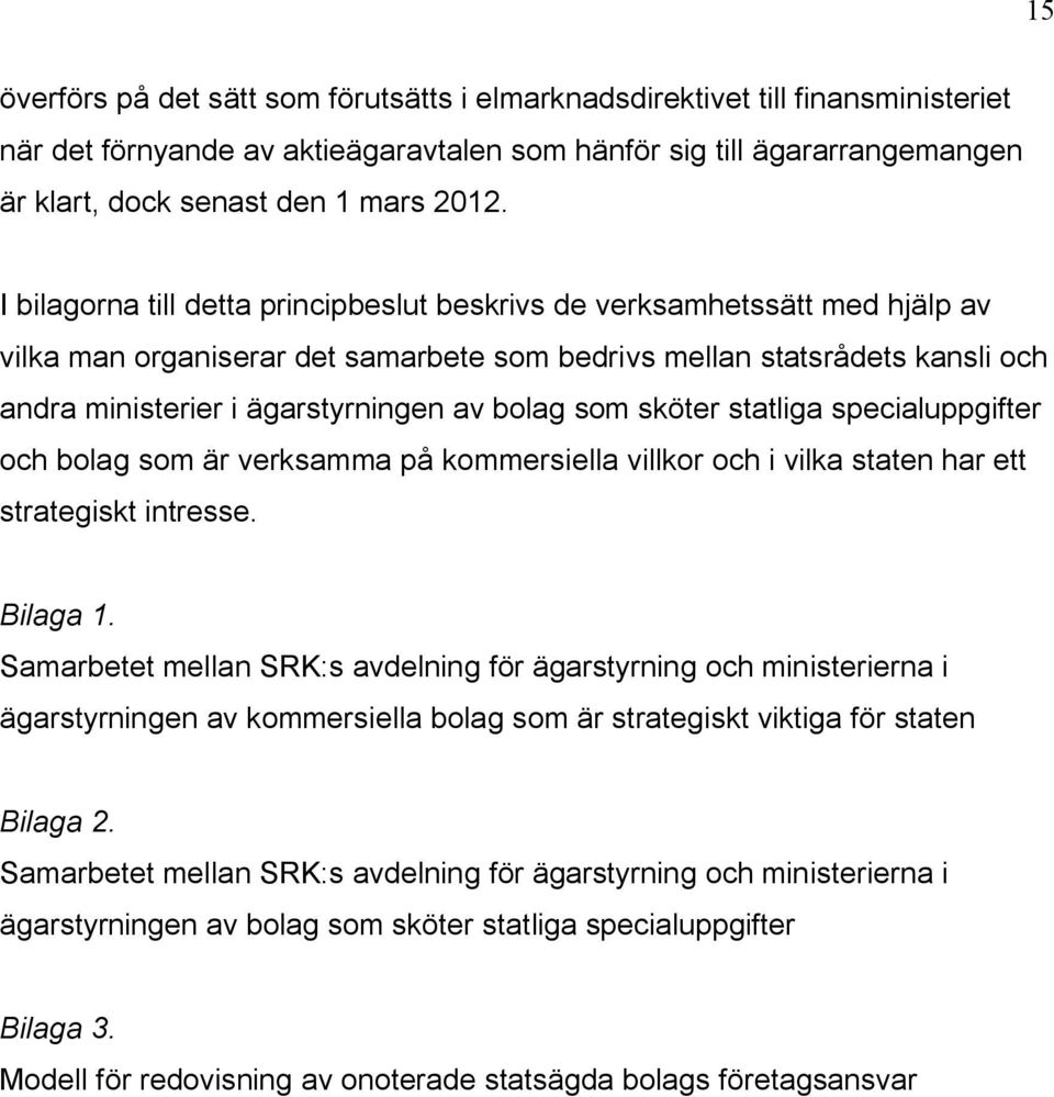 som sköter statliga specialuppgifter och bolag som är verksamma på kommersiella villkor och i vilka staten har ett strategiskt intresse. Bilaga 1.