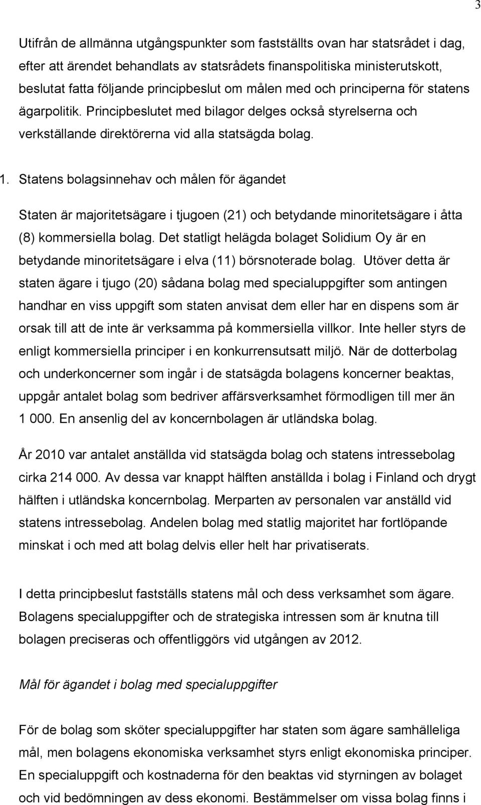 Statens bolagsinnehav och målen för ägandet Staten är majoritetsägare i tjugoen (21) och betydande minoritetsägare i åtta (8) kommersiella bolag.