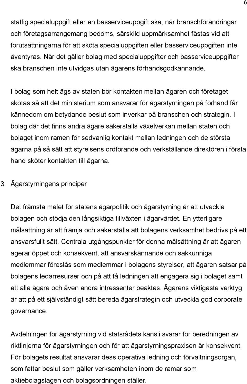 I bolag som helt ägs av staten bör kontakten mellan ägaren och företaget skötas så att det ministerium som ansvarar för ägarstyrningen på förhand får kännedom om betydande beslut som inverkar på