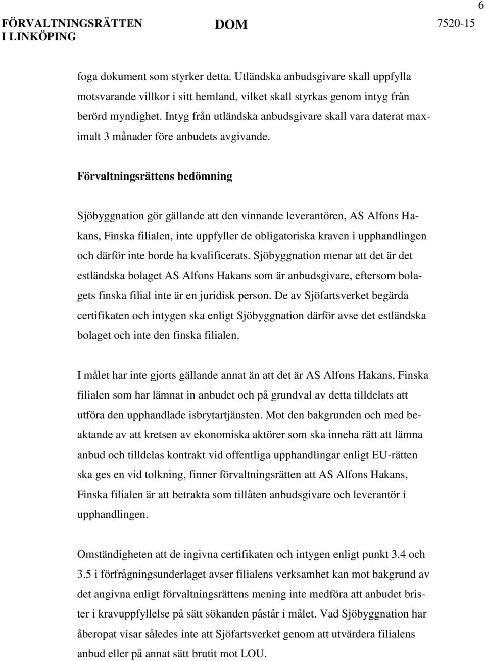 Förvaltningsrättens bedömning Sjöbyggnation gör gällande att den vinnande leverantören, AS Alfons Hakans, Finska filialen, inte uppfyller de obligatoriska kraven i upphandlingen och därför inte borde