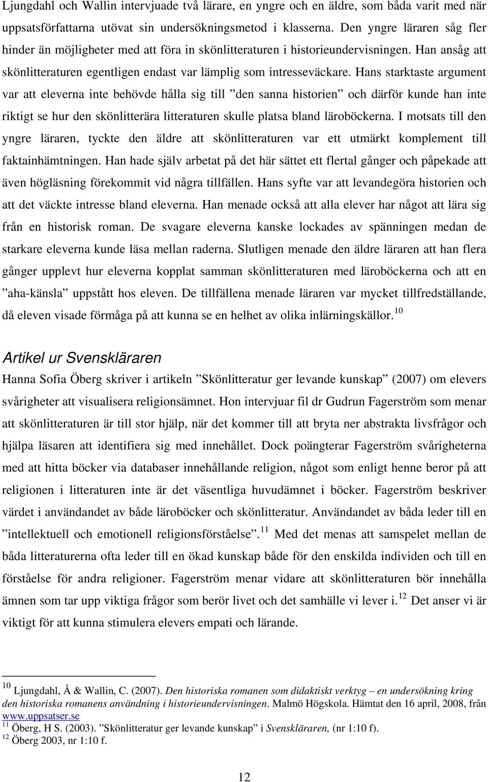 Hans starktaste argument var att eleverna inte behövde hålla sig till den sanna historien och därför kunde han inte riktigt se hur den skönlitterära litteraturen skulle platsa bland läroböckerna.