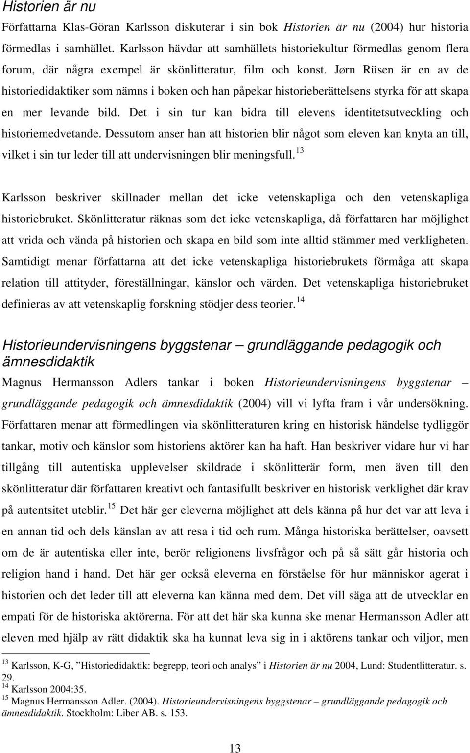 JØrn Rüsen är en av de historiedidaktiker som nämns i boken och han påpekar historieberättelsens styrka för att skapa en mer levande bild.