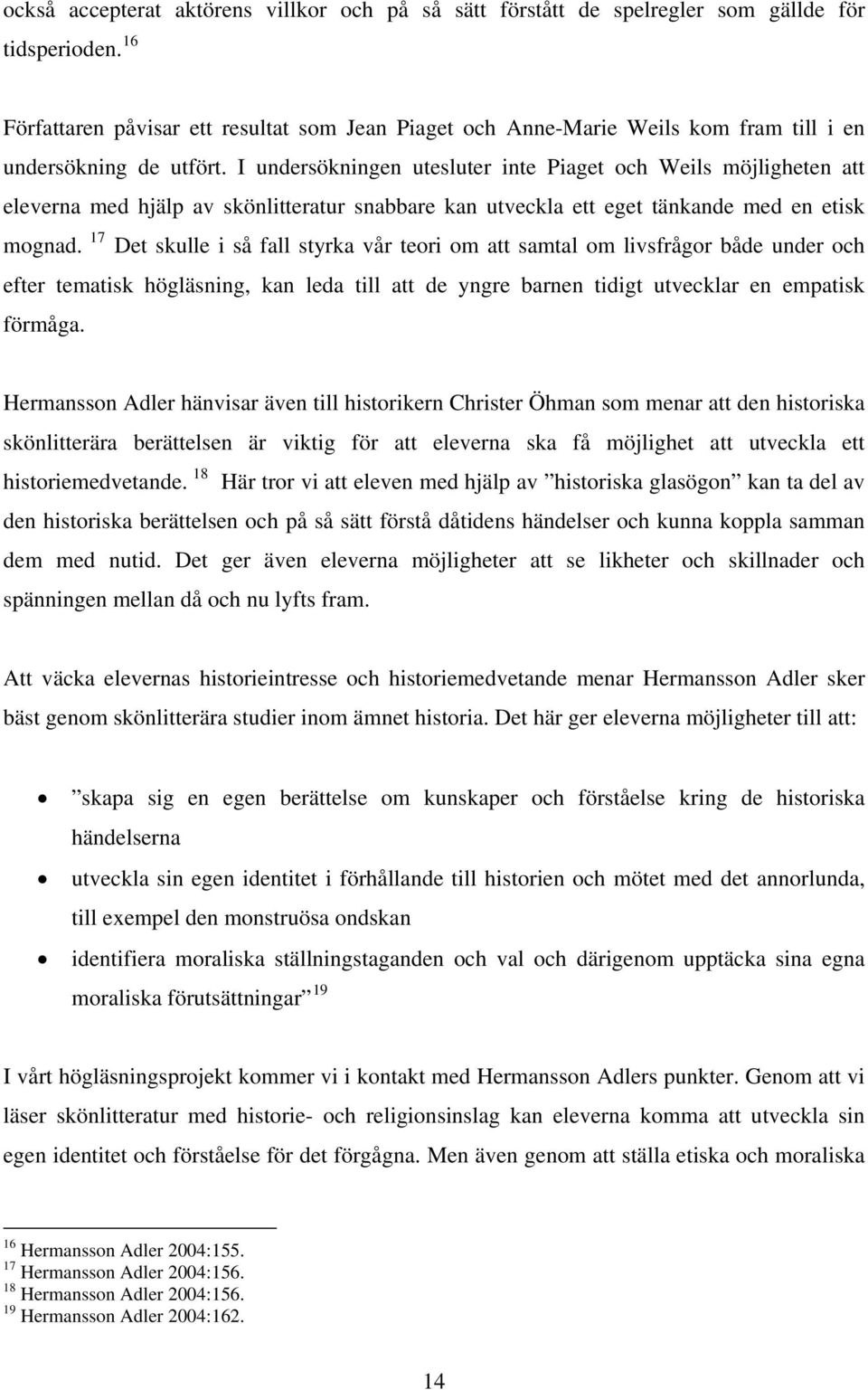 I undersökningen utesluter inte Piaget och Weils möjligheten att eleverna med hjälp av skönlitteratur snabbare kan utveckla ett eget tänkande med en etisk mognad.