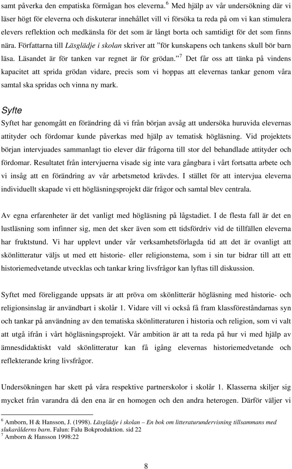 samtidigt för det som finns nära. Författarna till Läsglädje i skolan skriver att för kunskapens och tankens skull bör barn läsa. Läsandet är för tanken var regnet är för grödan.