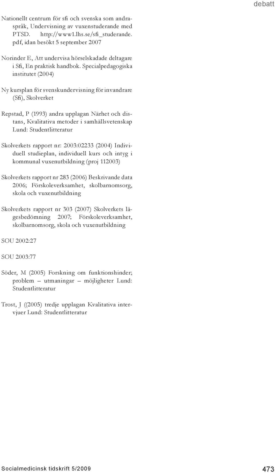 Specialpedagogiska institutet (2004) Ny kursplan för svenskundervisning för invandrare (Sfi), Skolverket Repstad, P (1993) andra upplagan Närhet och distans, Kvalitativa metoder i samhällsvetenskap