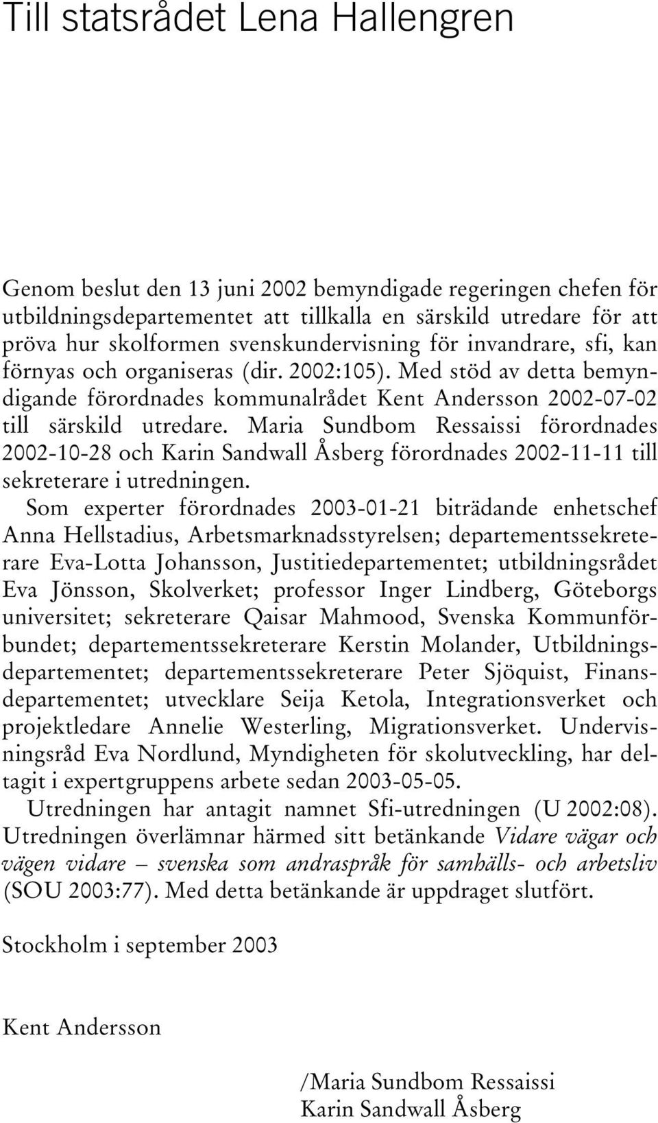 Maria Sundbom Ressaissi förordnades 2002-10-28 och Karin Sandwall Åsberg förordnades 2002-11-11 till sekreterare i utredningen.